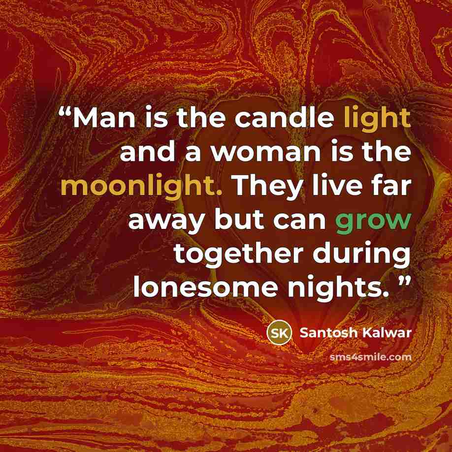 “Man is the candle light and a woman is the moonlight. They live far away but can grow together during lonesome nights.” quote by Santosh Kalwar