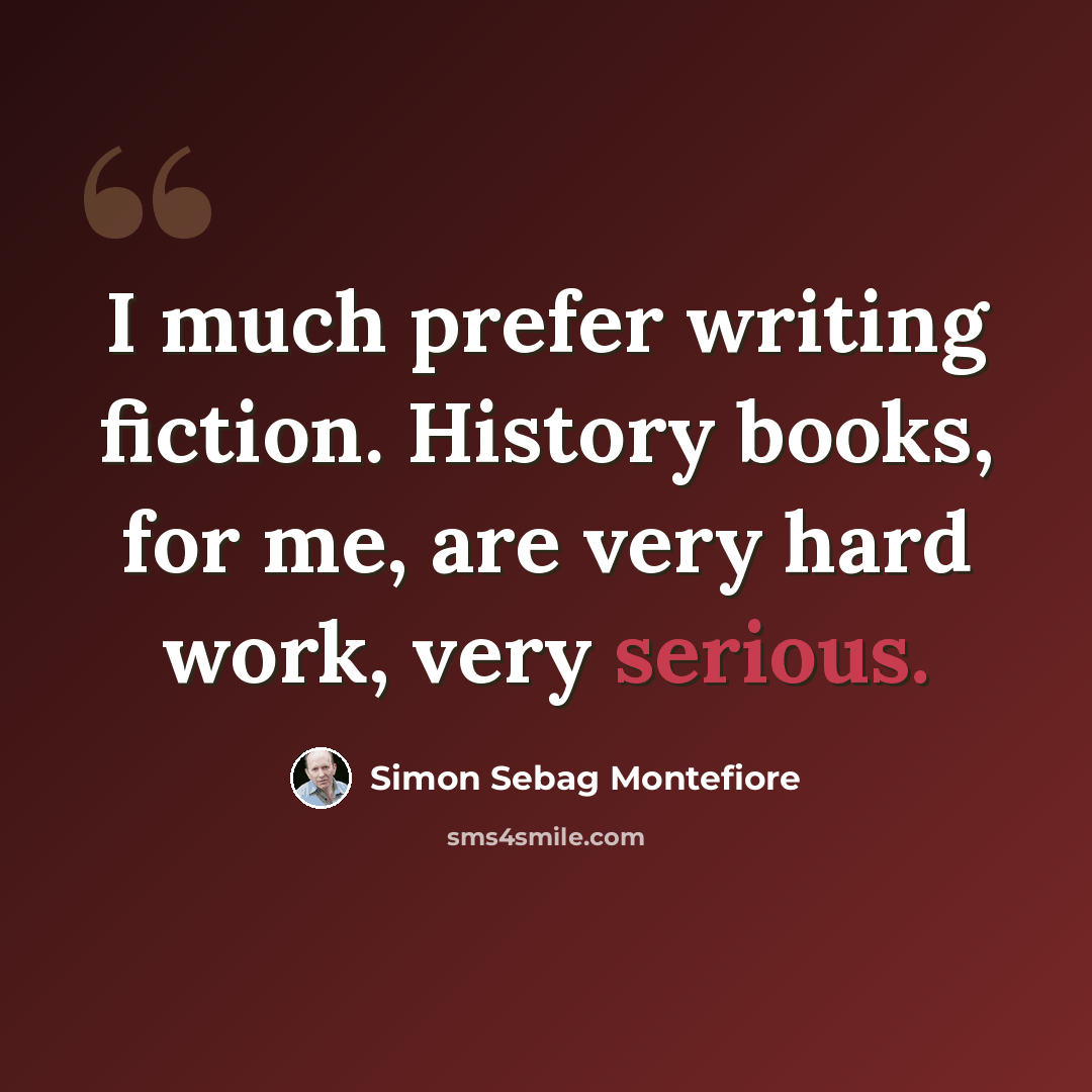 “I much prefer writing fiction. History books, for me, are very hard work, very serious.” quote by Simon Sebag Montefiore