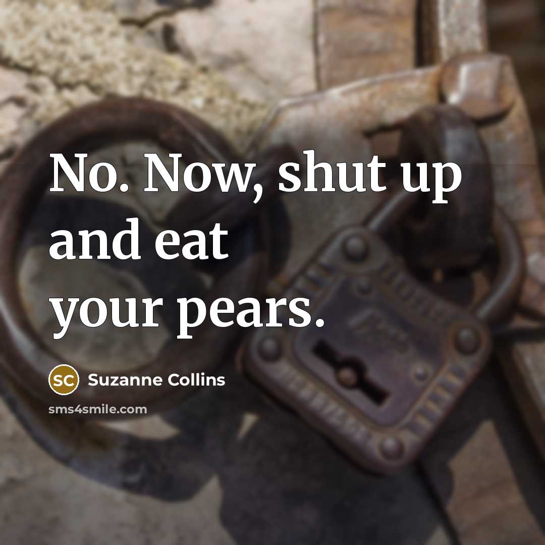 “No. Now, shut up and eat your pears.” quote by Suzanne Collins