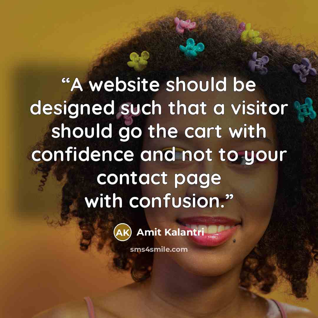 “A website should be designed such that a visitor should go the cart with confidence and not to your contact page with confusion.” quote by Amit Kalantri