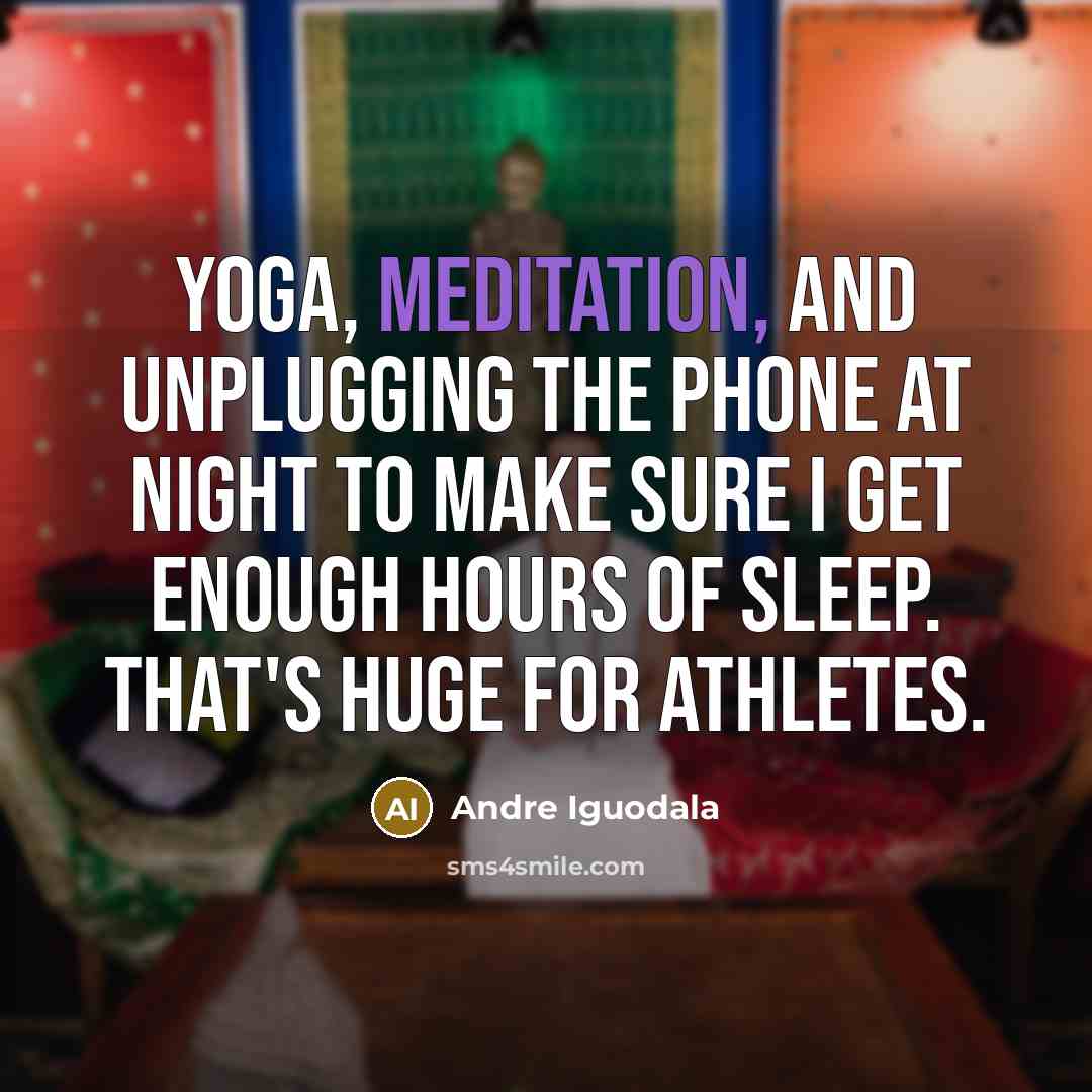 “Yoga, meditation, and unplugging the phone at night to make sure I get enough hours of sleep. That's huge for athletes.” quote by Andre Iguodala