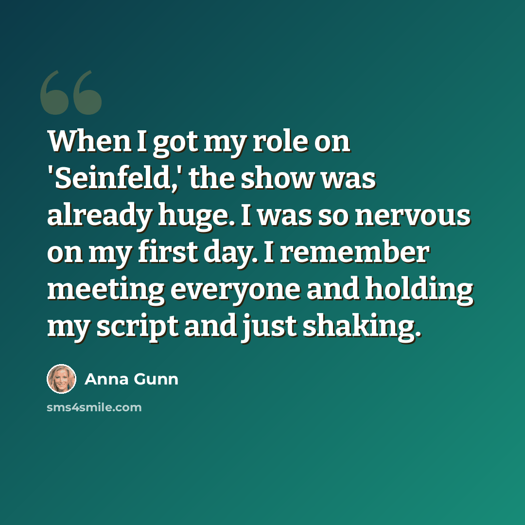 “When I got my role on 'Seinfeld,' the show was already huge. I was so nervous on my first day. I remember meeting everyone and holding my script and just shaking.” quote by Anna Gunn