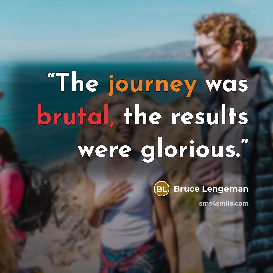 “The journey was brutal, the results were glorious.” quote by Bruce Lengeman