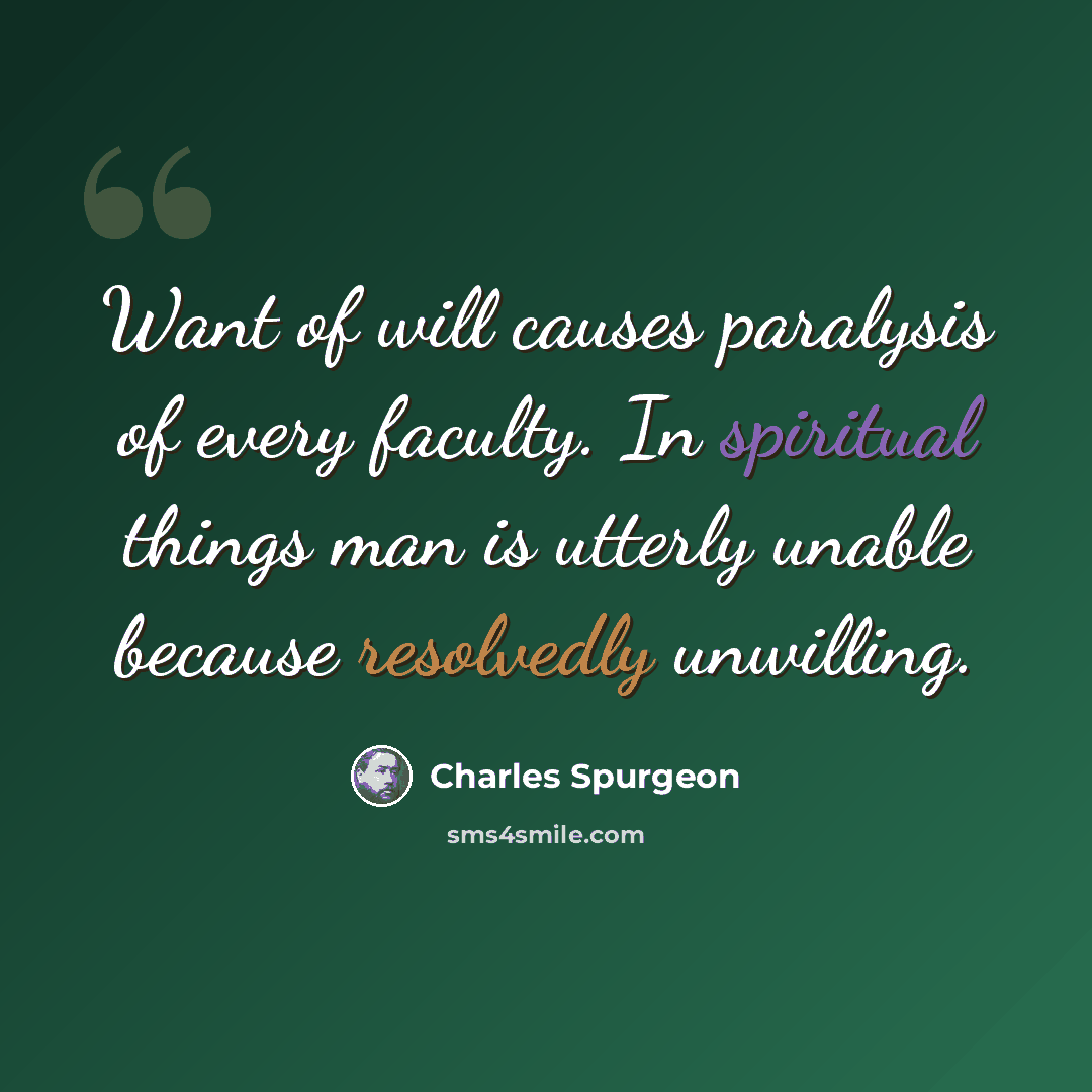 “Want of will causes paralysis of every faculty. In spiritual things man is utterly unable because resolvedly unwilling.” quote by Charles Spurgeon