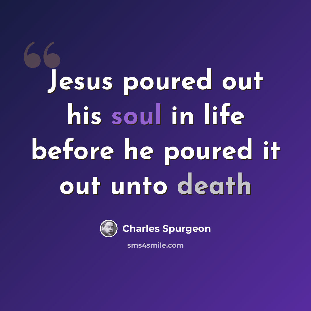 “Jesus poured out his soul in life before he poured it out unto death” quote by Charles Spurgeon