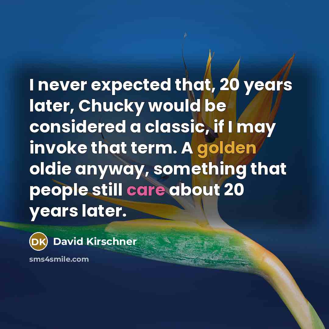 “I never expected that, 20 years later, Chucky would be considered a classic, if I may invoke that term. A golden oldie anyway, something that people still care about 20 years later.” quote by David Kirschner