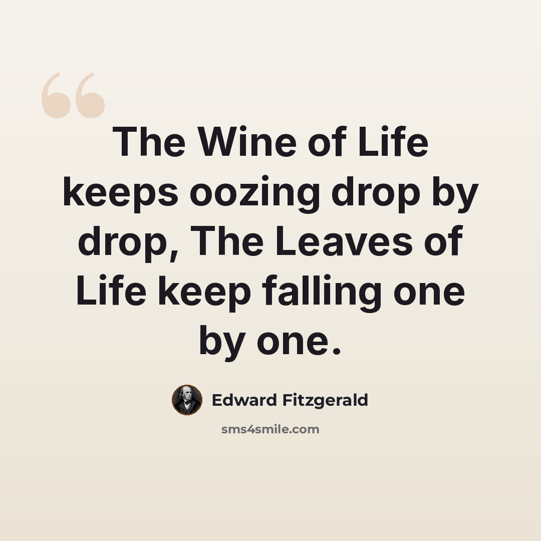 “The Wine of Life keeps oozing drop by drop, The Leaves of Life keep falling one by one.” quote by Edward Fitzgerald