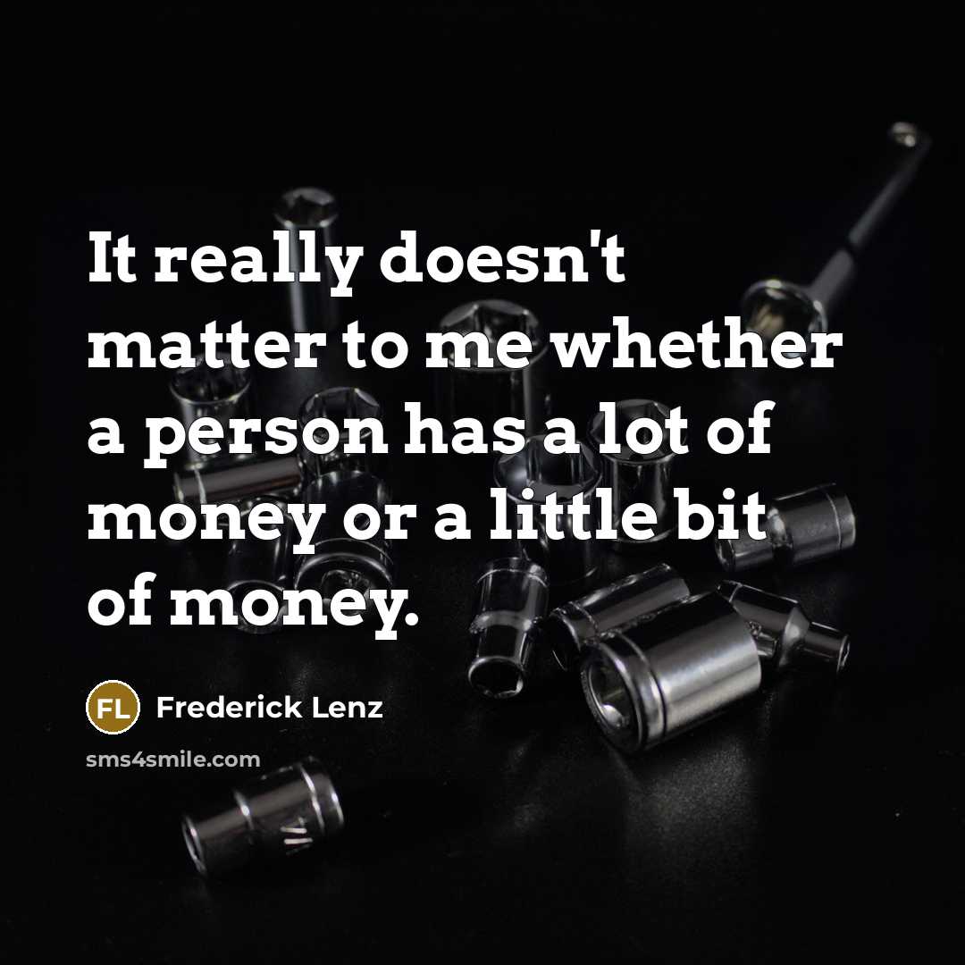 “It really doesn't matter to me whether a person has a lot of money or a little bit of money.” quote by Frederick Lenz