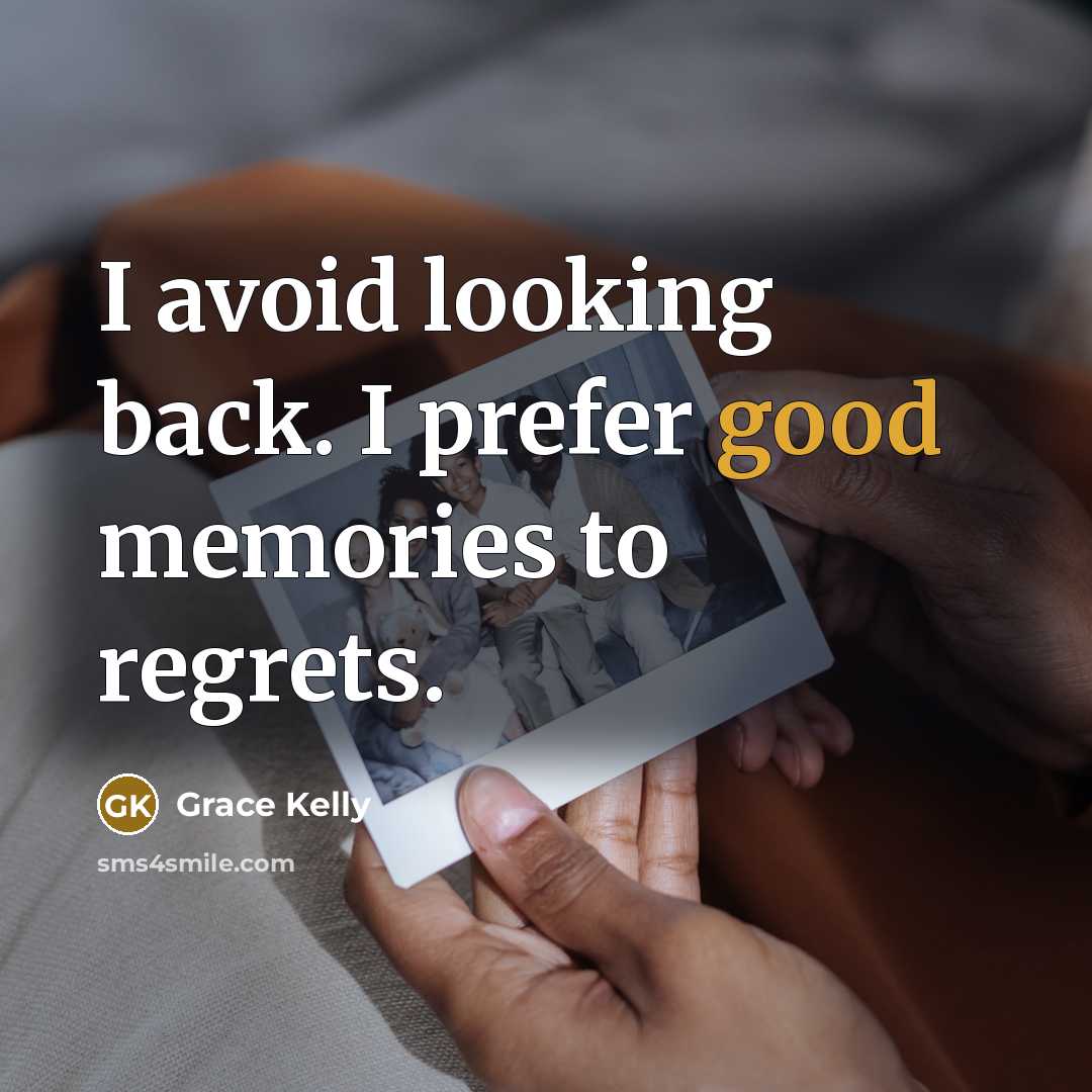 “I avoid looking back. I prefer good memories to regrets.” quote by Grace Kelly