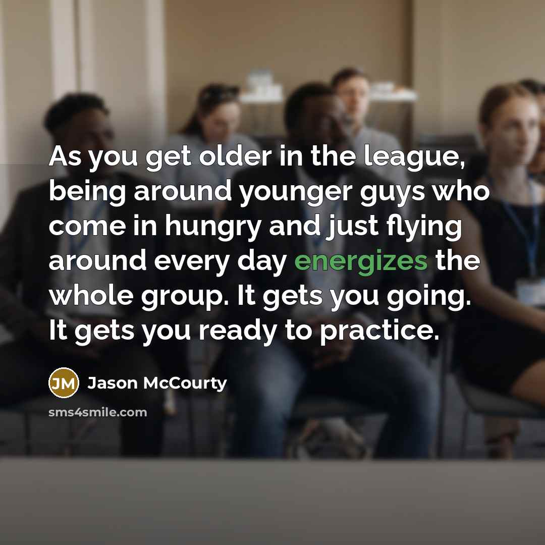 “As you get older in the league, being around younger guys who come in hungry and just flying around every day energizes the whole group. It gets you going. It gets you ready to practice.” quote by Jason McCourty