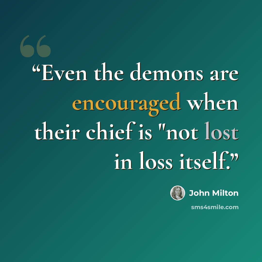 “Even the demons are encouraged when their chief is "not lost in loss itself.” quote by John Milton