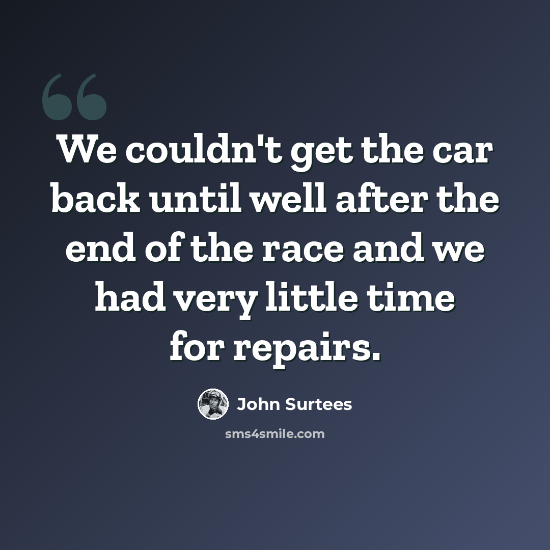 “We couldn't get the car back until well after the end of the race and we had very little time for repairs.” quote by John Surtees