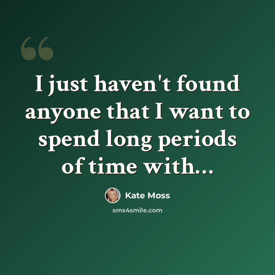 “I just haven't found anyone that I want to spend long periods of time with…” quote by Kate Moss