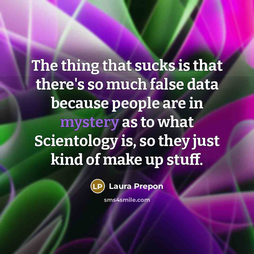 “The thing that sucks is that there's so much false data because people are in mystery as to what Scientology is, so they just kind of make up stuff.” quote by Laura Prepon