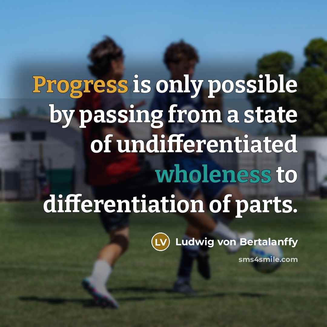 “Progress is only possible by passing from a state of undifferentiated wholeness to differentiation of parts.” quote by Ludwig von Bertalanffy