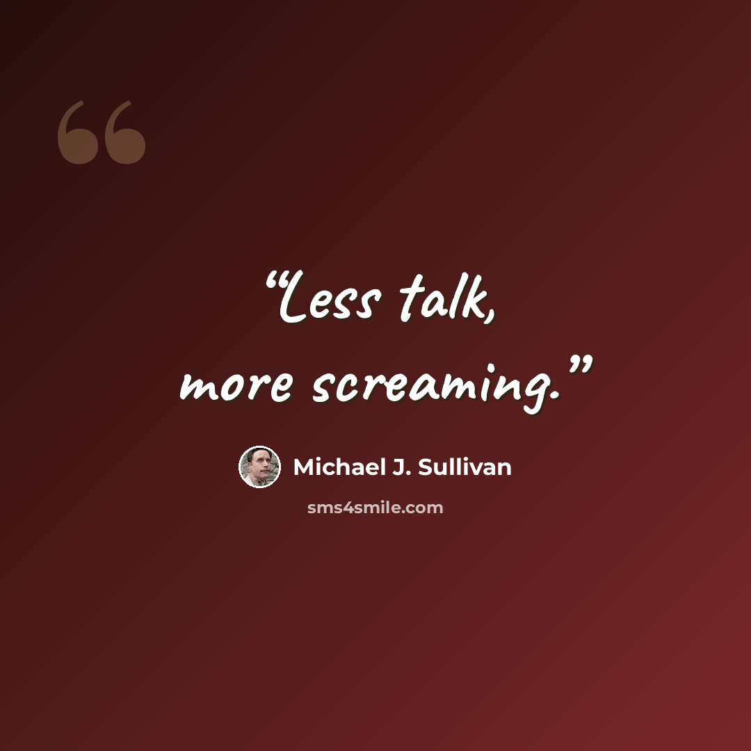 “Less talk, more screaming.” quote by Michael J. Sullivan