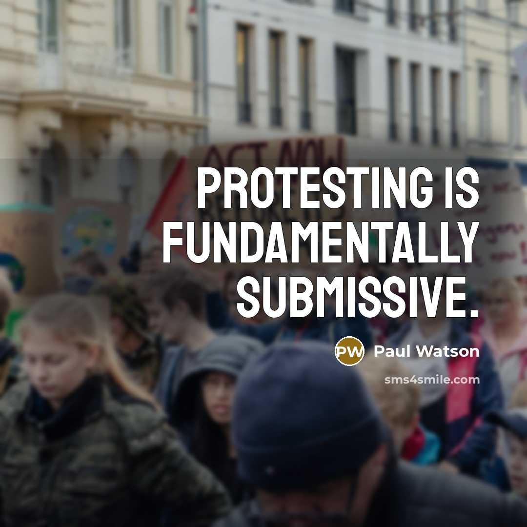 “Protesting is fundamentally submissive.” quote by Paul Watson