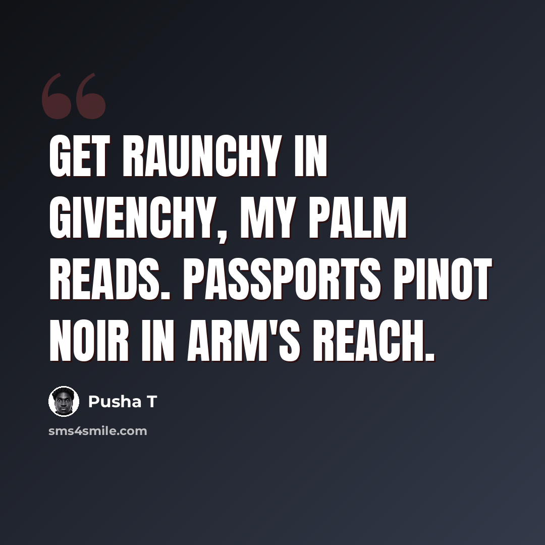 “Get raunchy in Givenchy, my palm reads. Passports Pinot Noir in arm's reach.” quote by Pusha T
