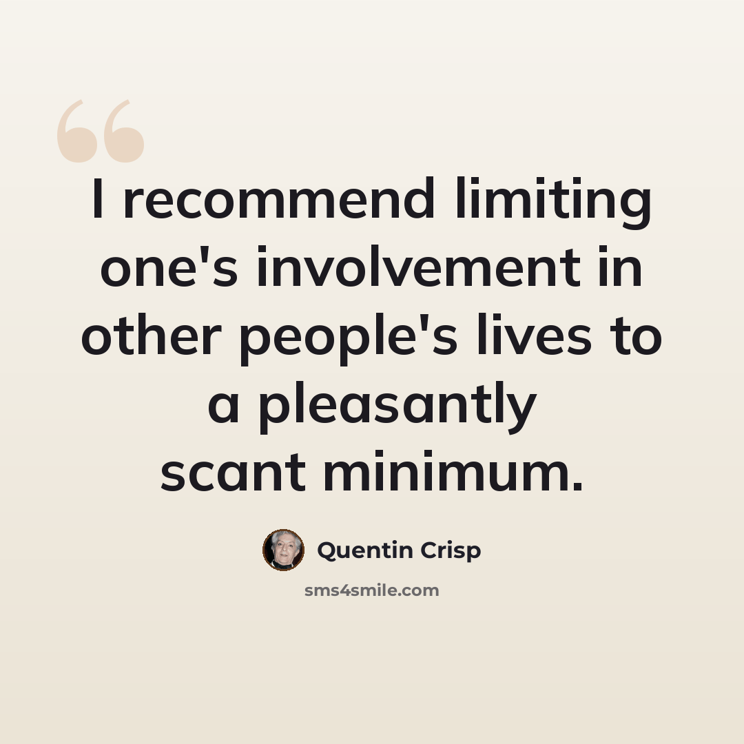 “I recommend limiting one's involvement in other people's lives to a pleasantly scant minimum.” quote by Quentin Crisp