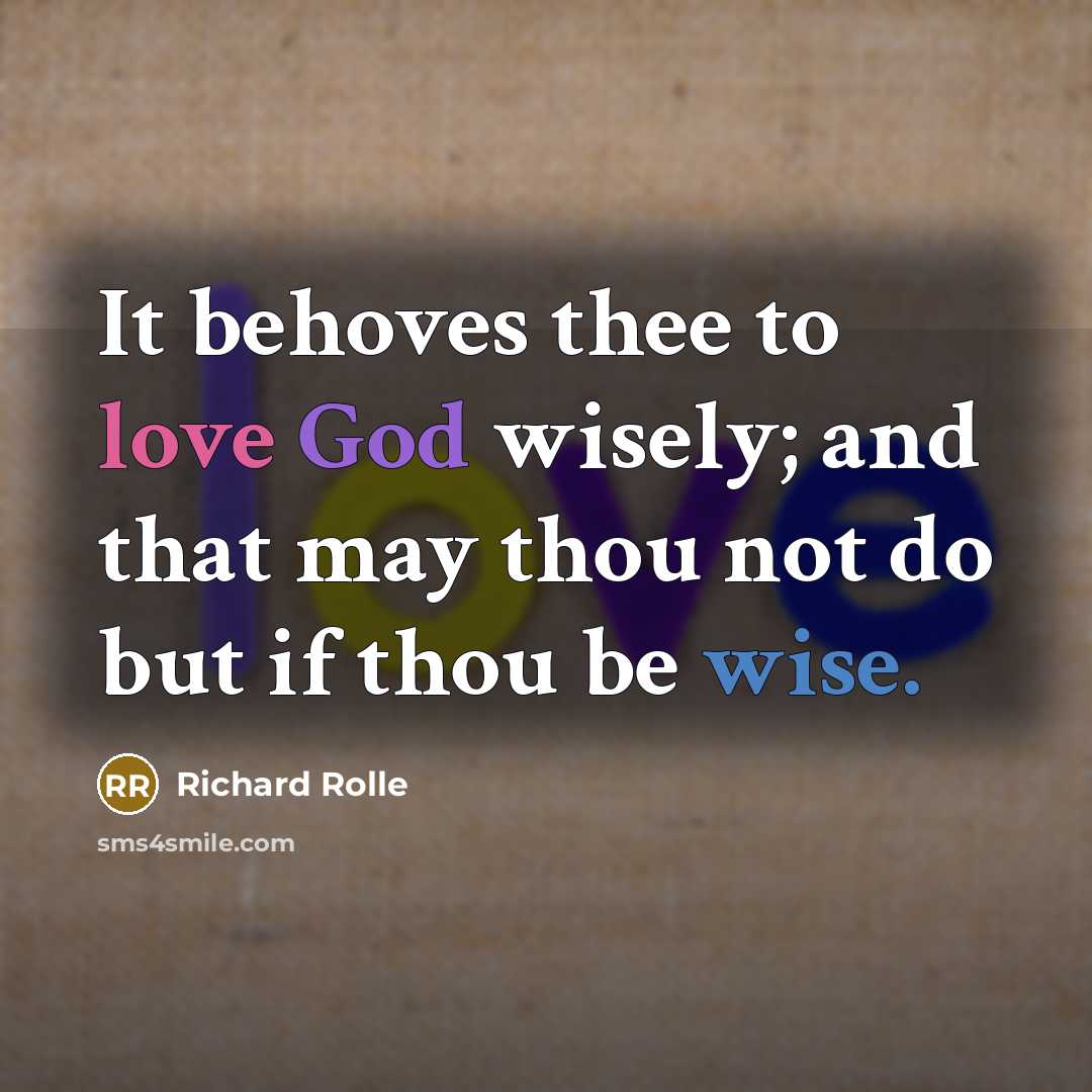 “It behoves thee to love God wisely; and that may thou not do but if thou be wise.” quote by Richard Rolle