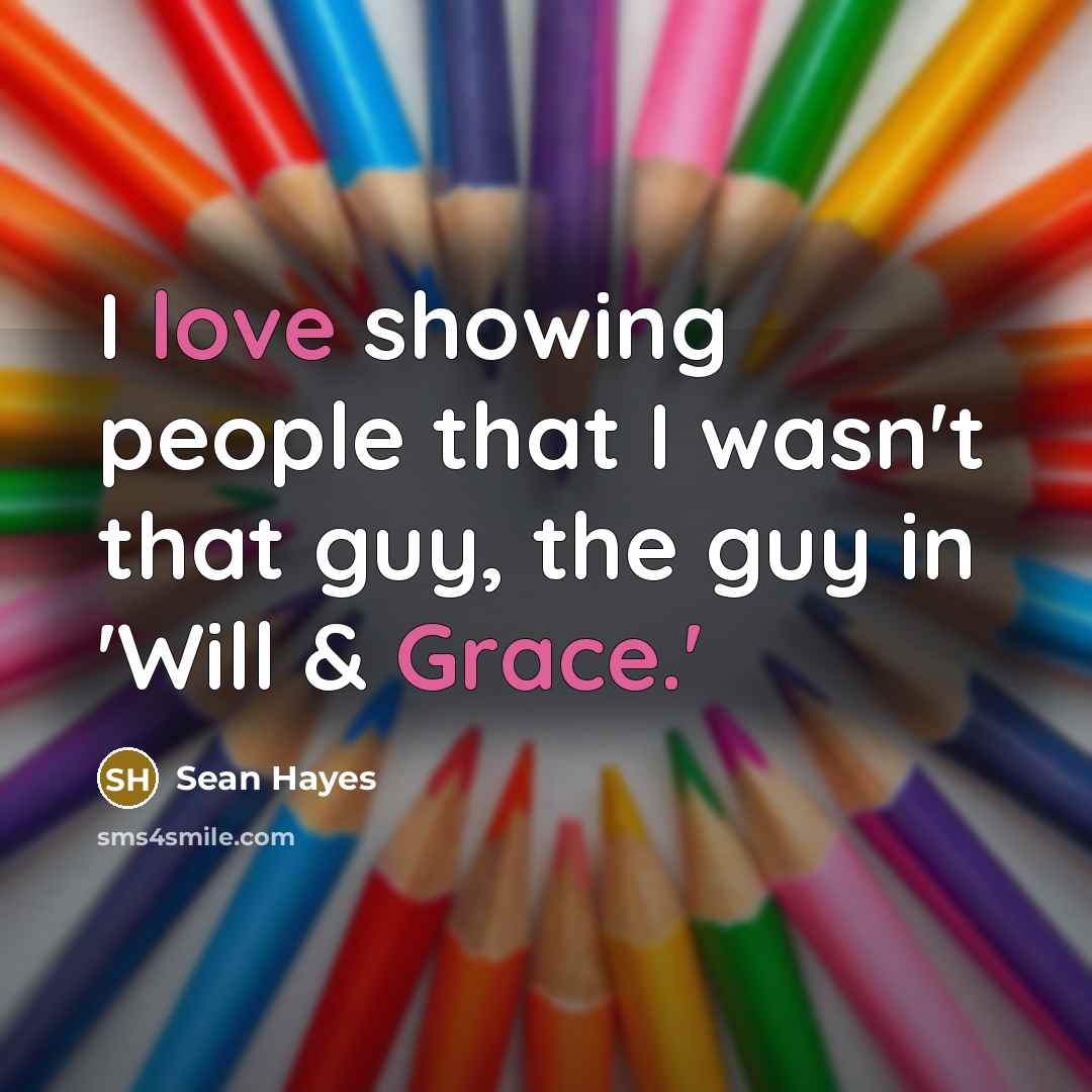 “I love showing people that I wasn't that guy, the guy in 'Will & Grace.'” quote by Sean Hayes