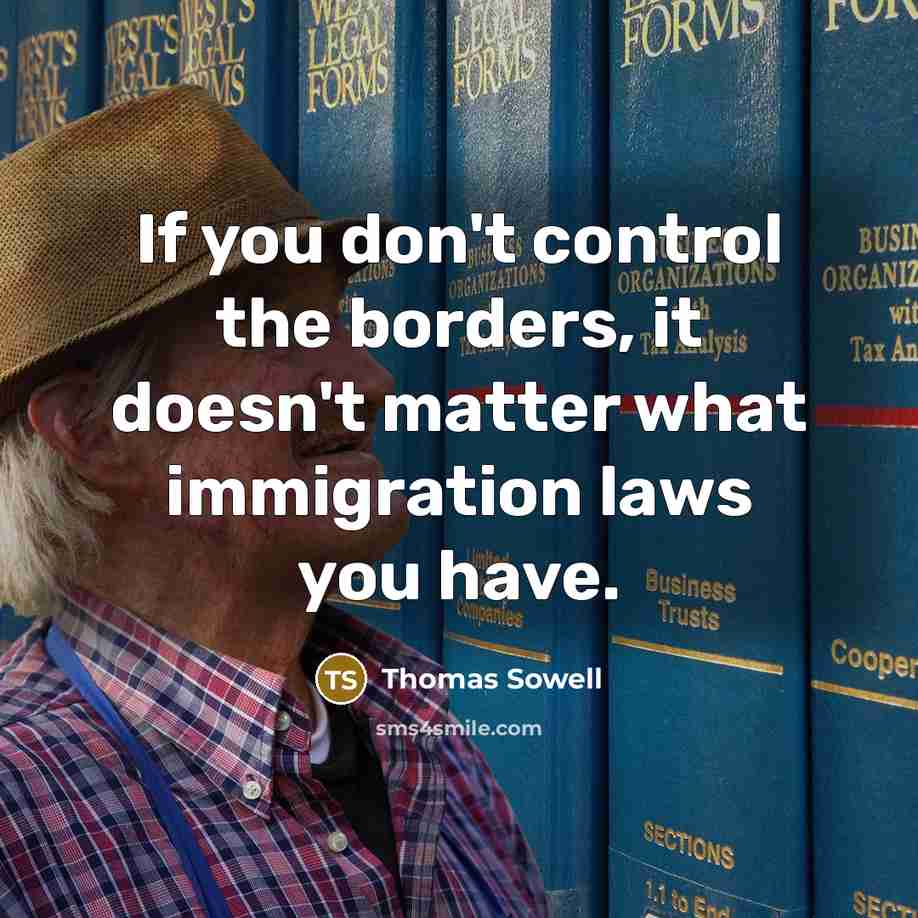 “If you don't control the borders, it doesn't matter what immigration laws you have.” quote by Thomas Sowell