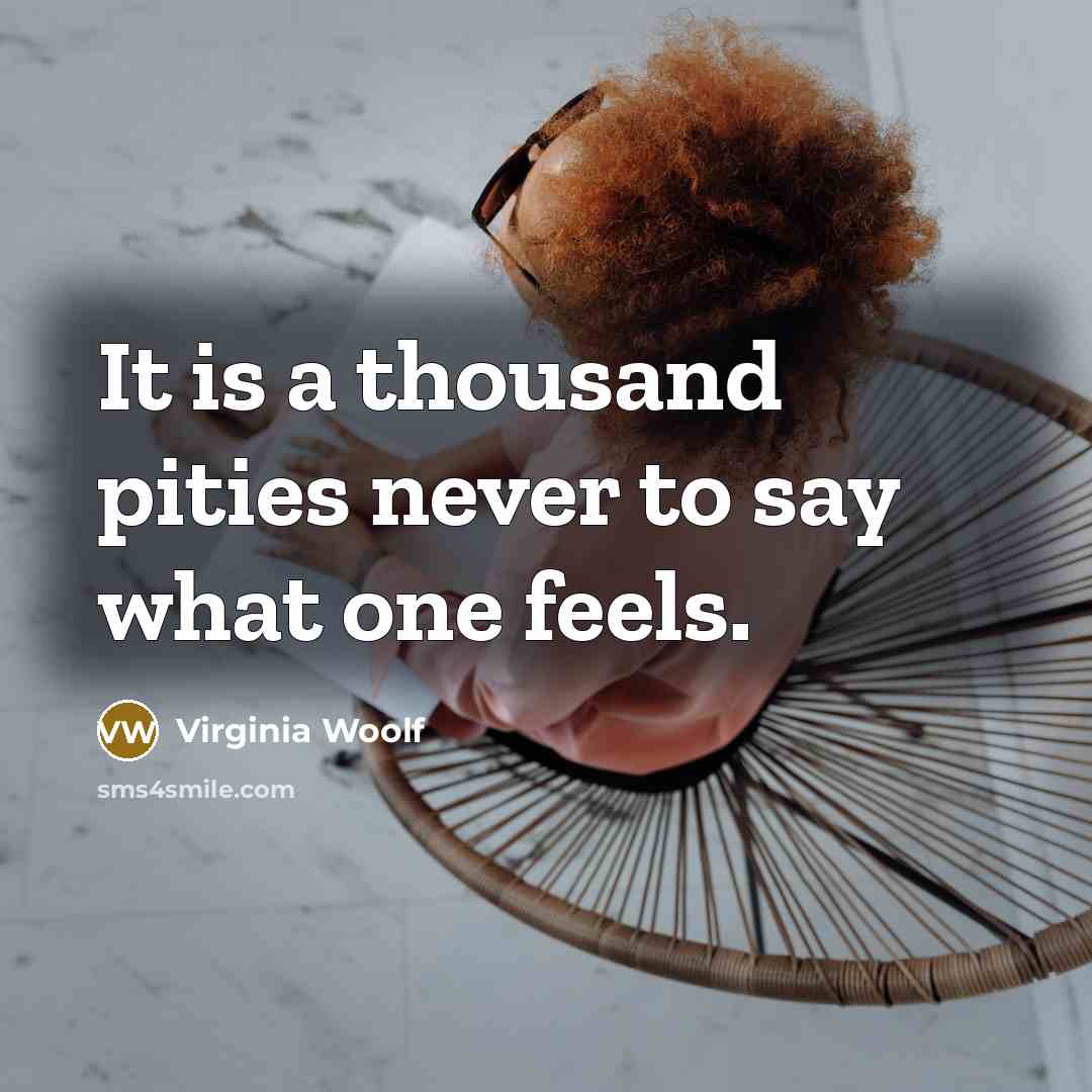 “It is a thousand pities never to say what one feels.” quote by Virginia Woolf