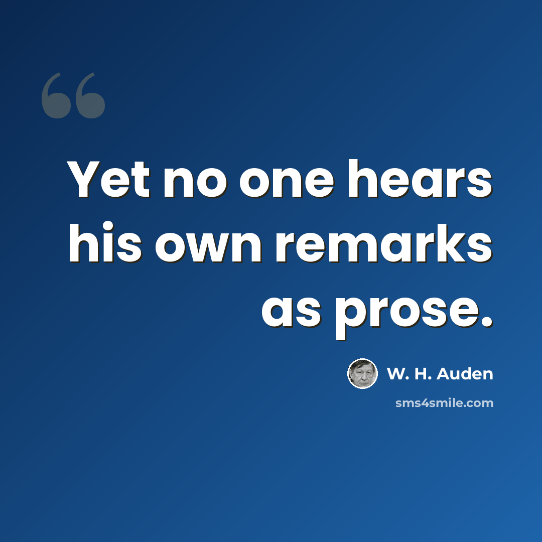 “Yet no one hears his own remarks as prose.” quote by W. H. Auden