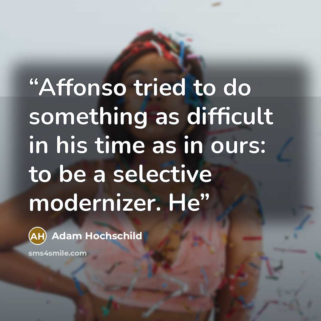 “Affonso tried to do something as difficult in his time as in ours: to be a selective modernizer. He” quote by Adam Hochschild