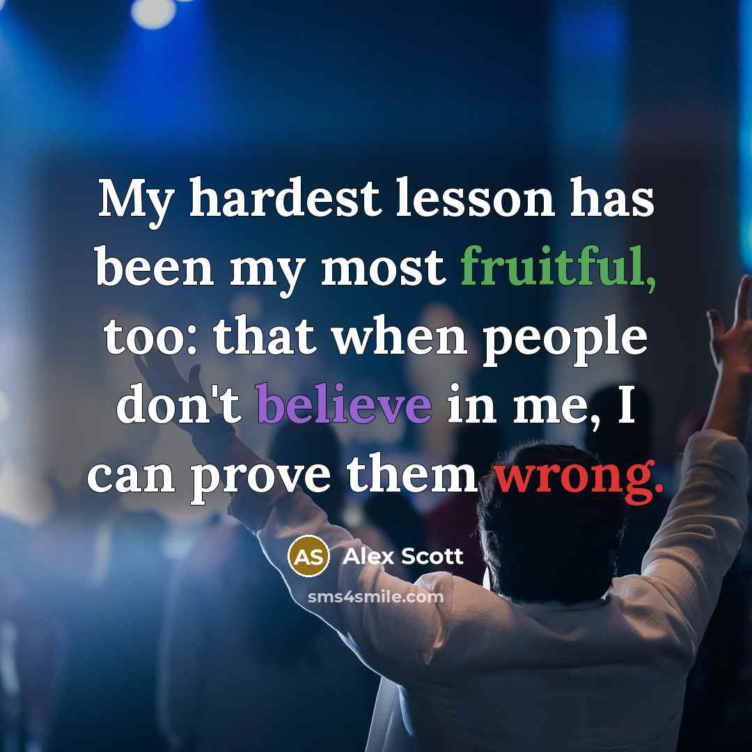 “My hardest lesson has been my most fruitful, too: that when people don't believe in me, I can prove them wrong.” quote by Alex Scott