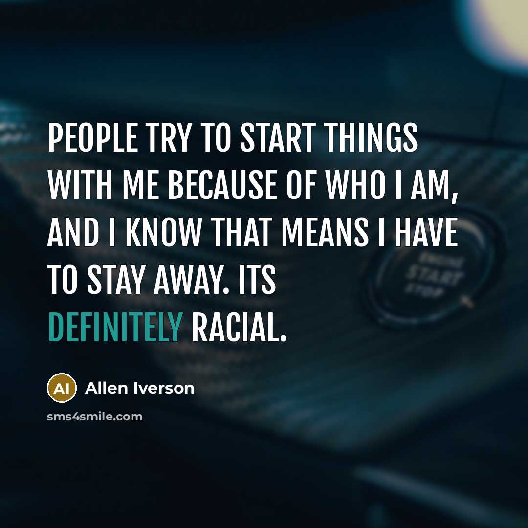 “People try to start things with me because of who I am, and I know that means I have to stay away. Its definitely racial.” quote by Allen Iverson