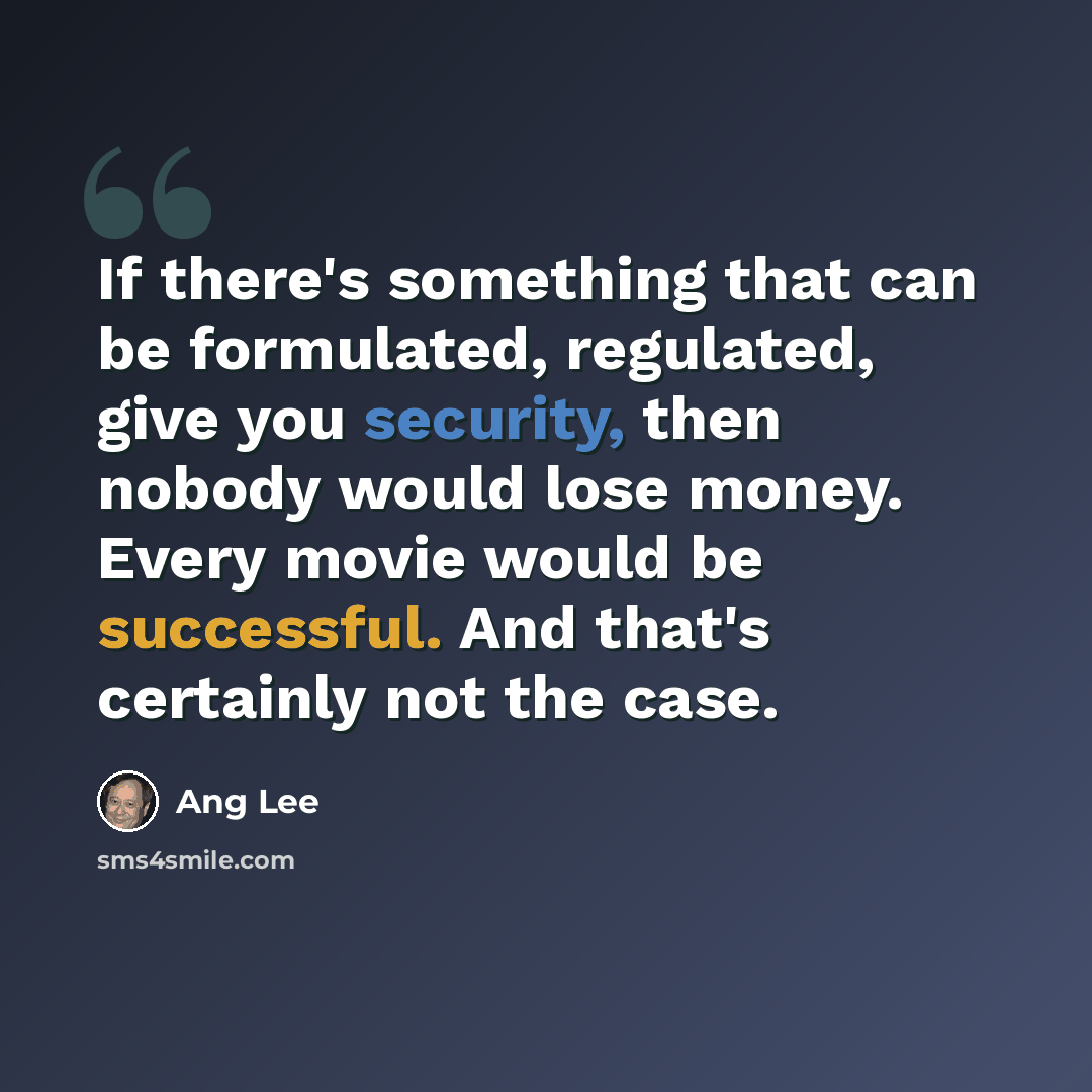 “If there's something that can be formulated, regulated, give you security, then nobody would lose money. Every movie would be successful. And that's certainly not the case.” quote by Ang Lee