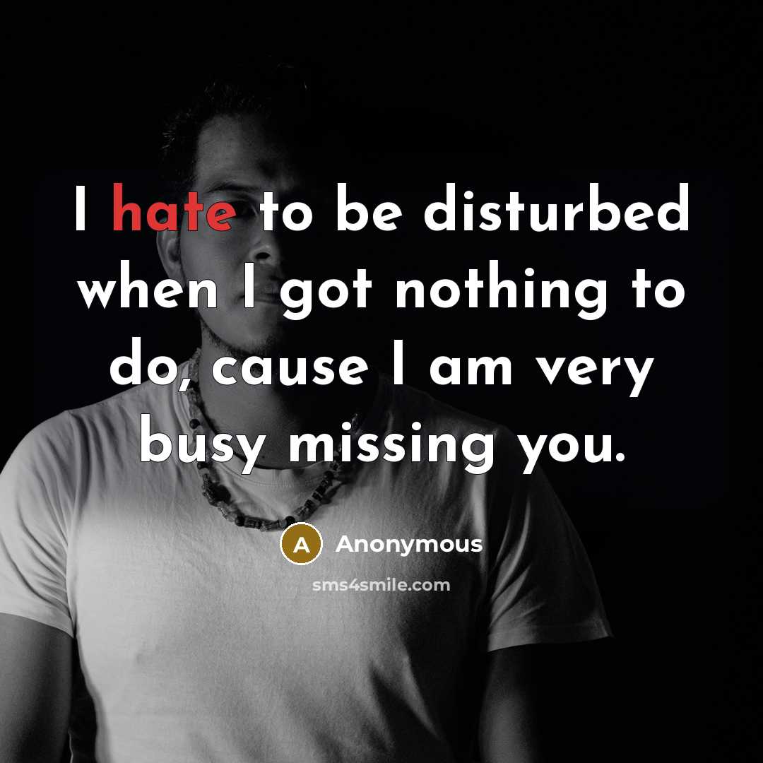 “I hate to be disturbed when I got nothing to do, cause I am very busy missing you.” quote by Anonymous