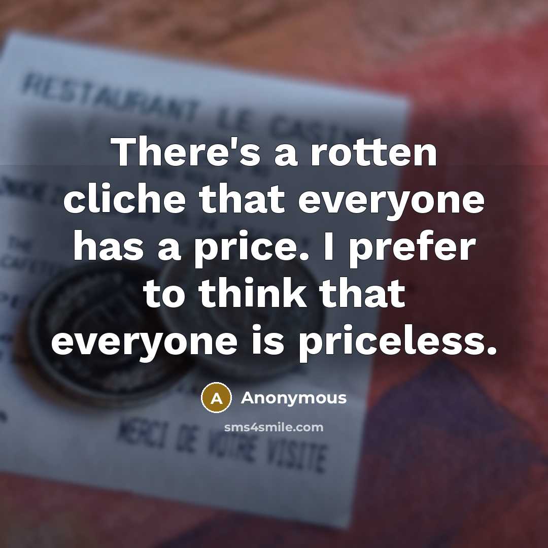 “There's a rotten cliche that everyone has a price. I prefer to think that everyone is priceless.” quote by Anonymous