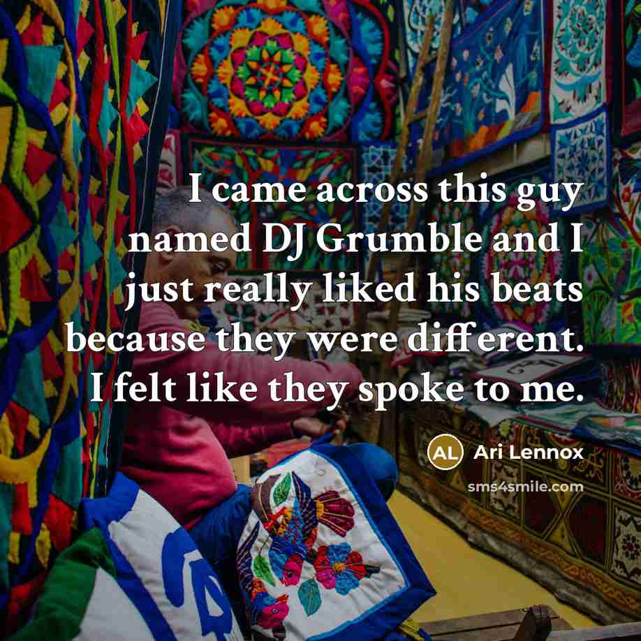 “I came across this guy named DJ Grumble and I just really liked his beats because they were different. I felt like they spoke to me.” quote by Ari Lennox