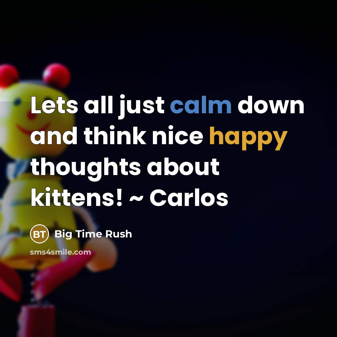 “Lets all just calm down and think nice happy thoughts about kittens! ~ Carlos” quote by Big Time Rush