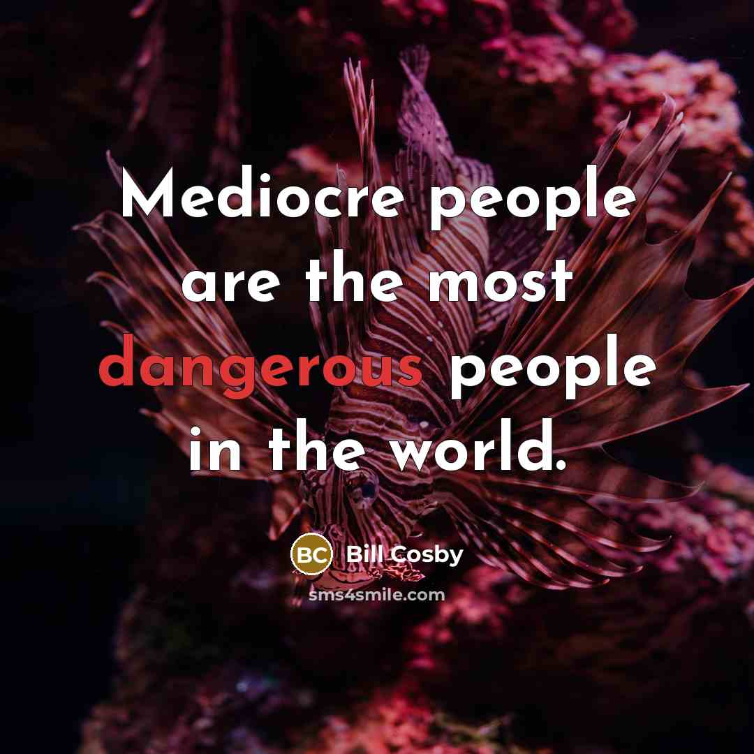 “Mediocre people are the most dangerous people in the world.” quote by Bill Cosby