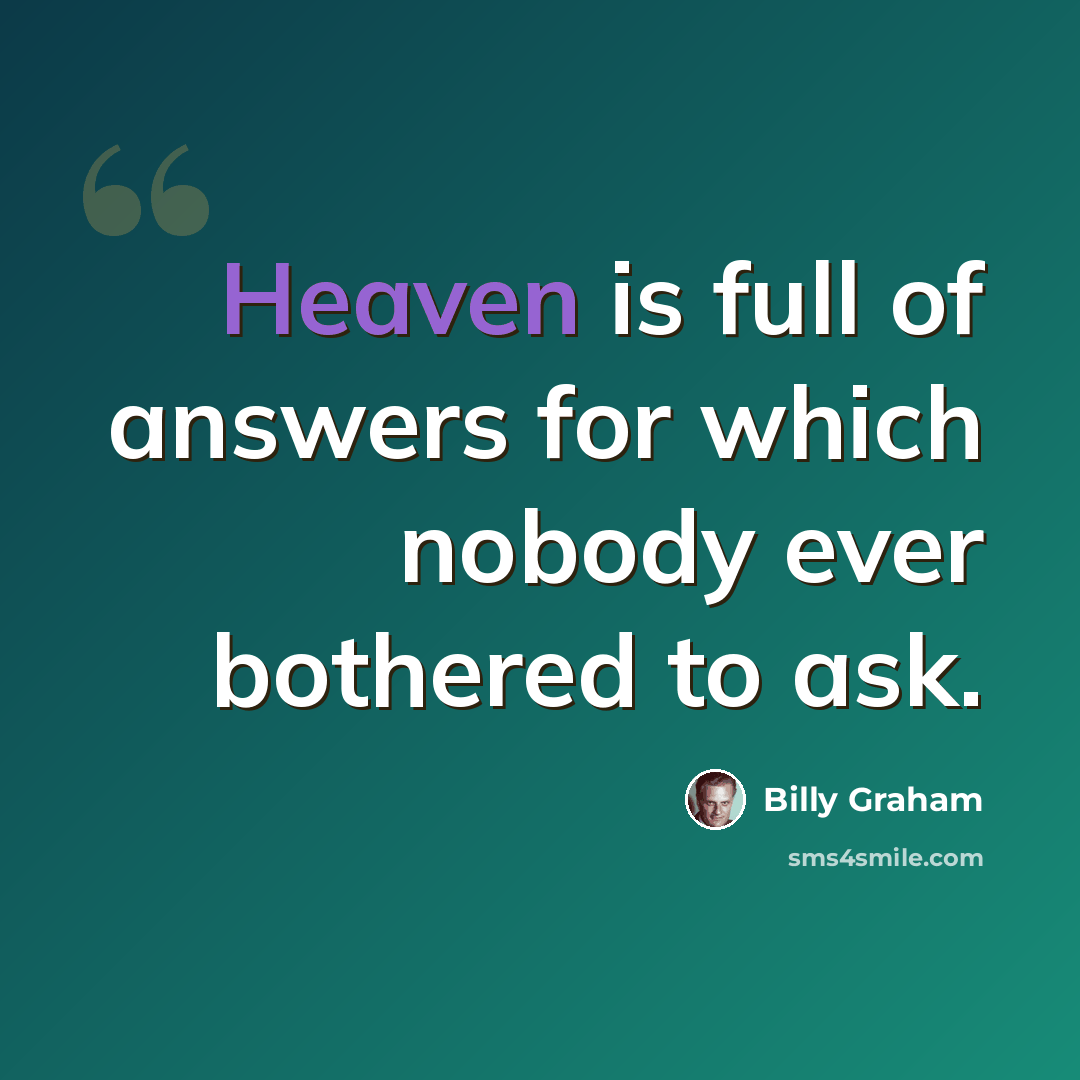 “Heaven is full of answers for which nobody ever bothered to ask.” quote by Billy Graham