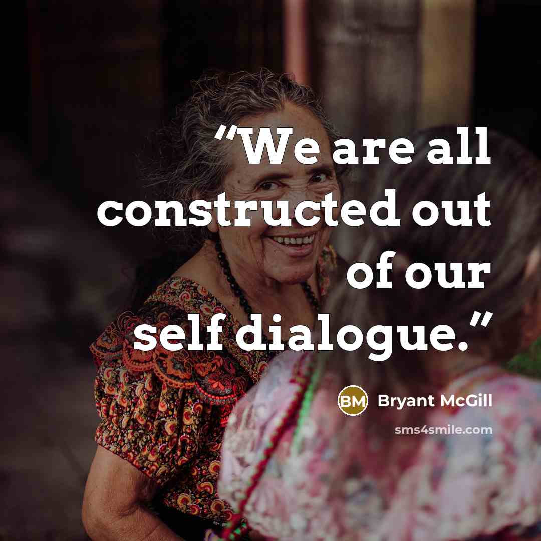 “We are all constructed out of our self dialogue.” quote by Bryant McGill