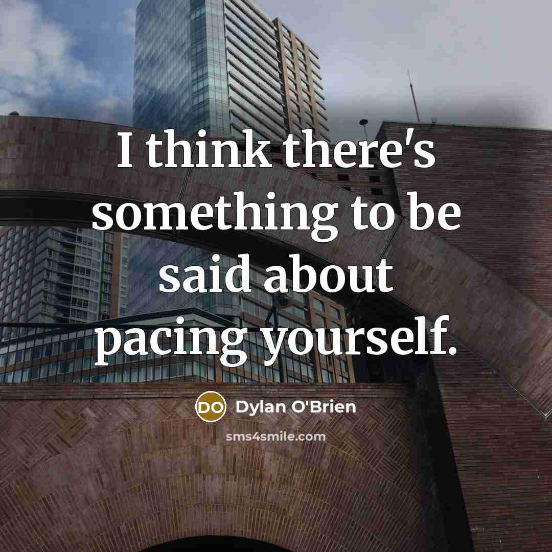 “I think there's something to be said about pacing yourself.” quote by Dylan O'Brien