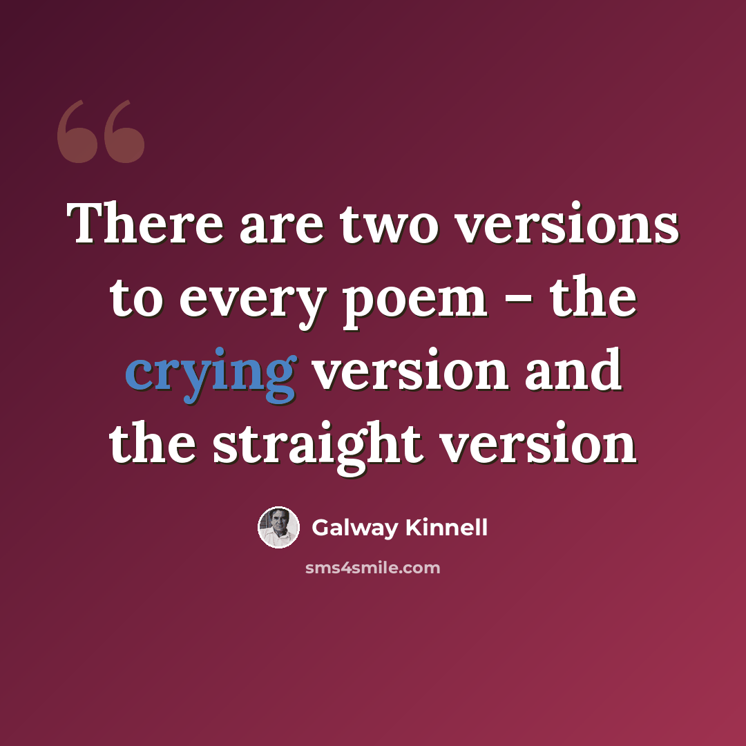 “There are two versions to every poem – the crying version and the straight version” quote by Galway Kinnell