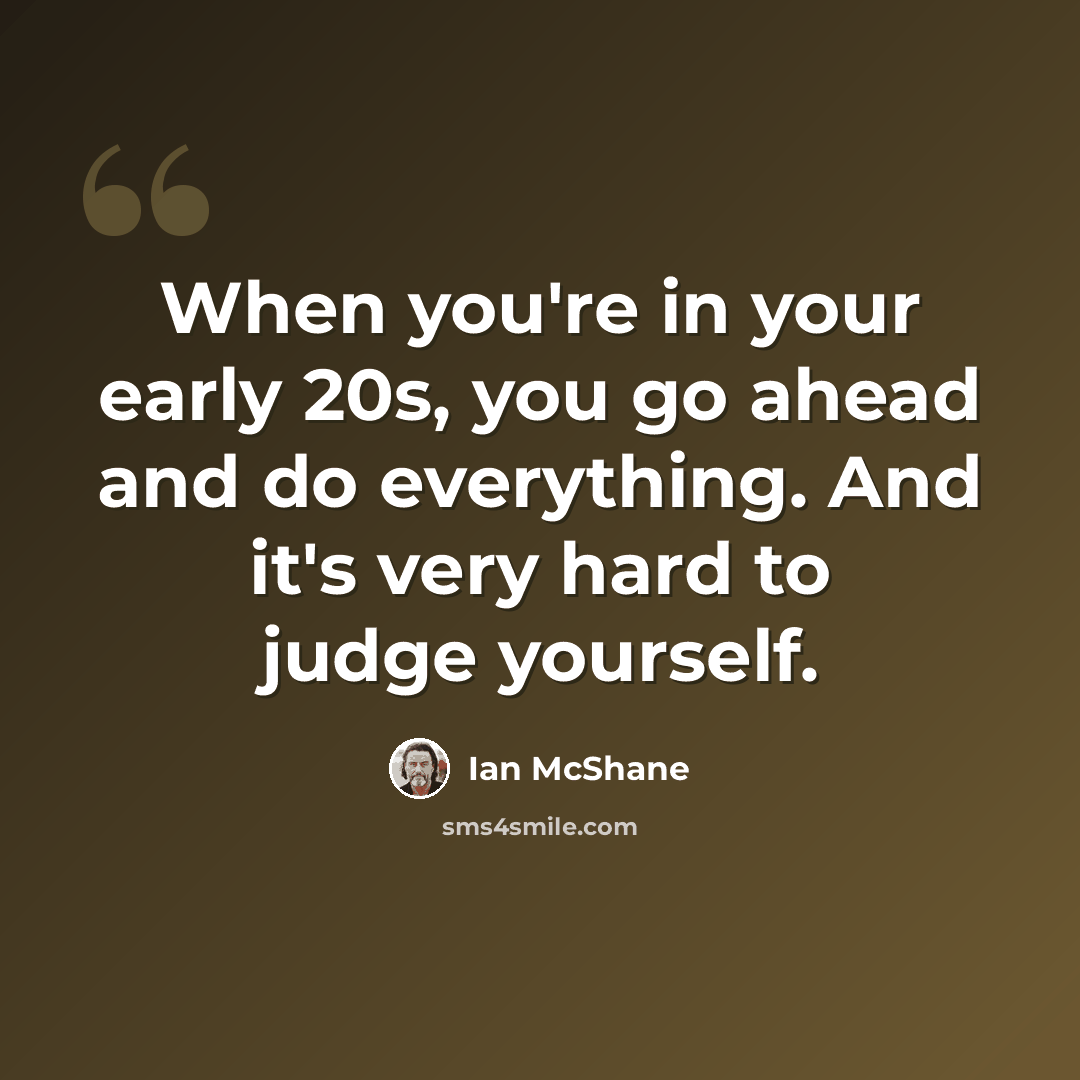 “When you're in your early 20s, you go ahead and do everything. And it's very hard to judge yourself.” quote by Ian McShane