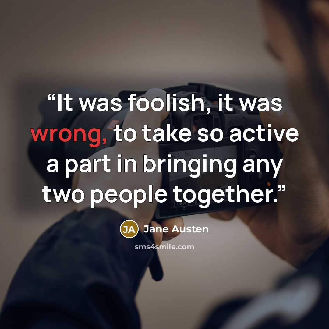 “It was foolish, it was wrong, to take so active a part in bringing any two people together.” quote by Jane Austen