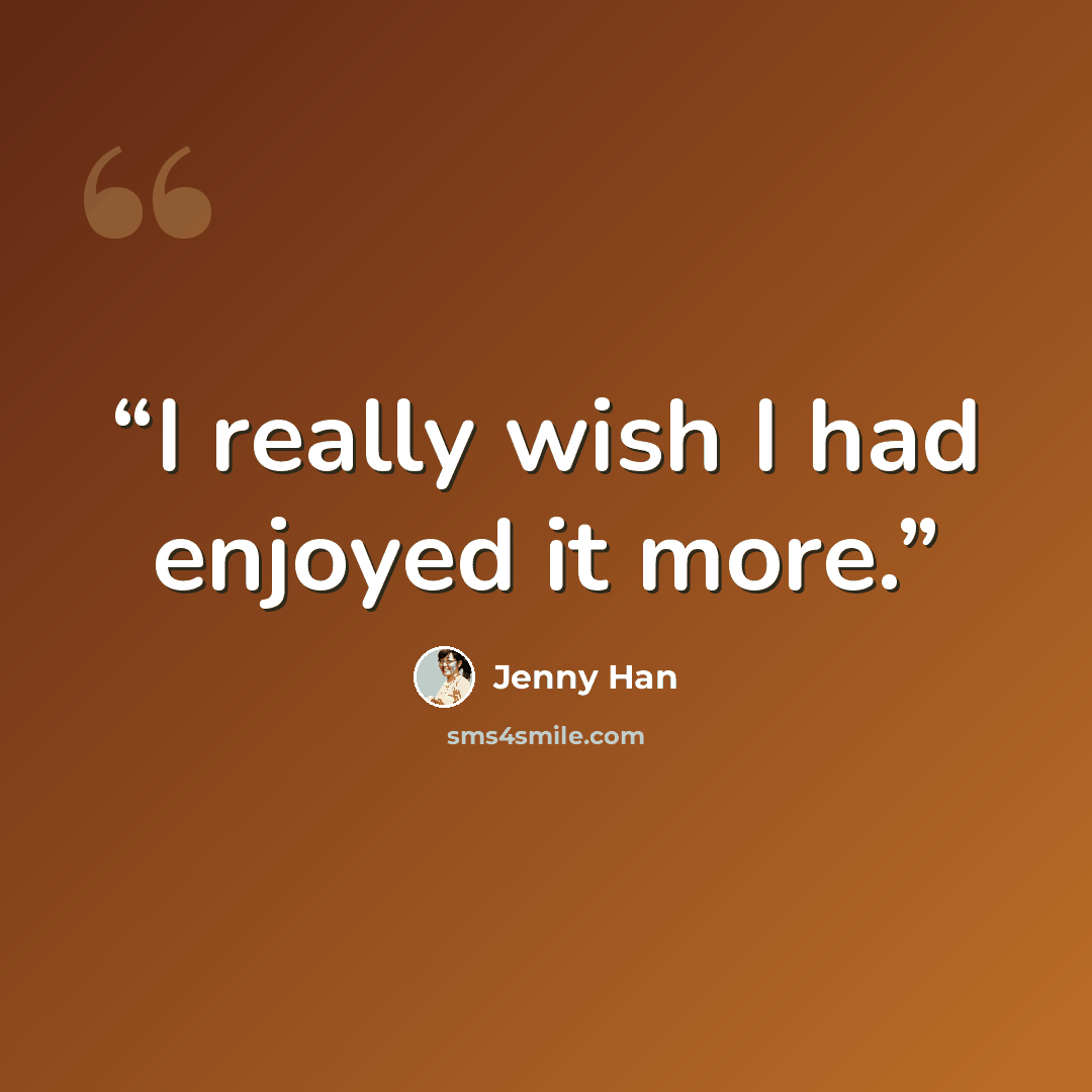 “I really wish I had enjoyed it more.” quote by Jenny Han