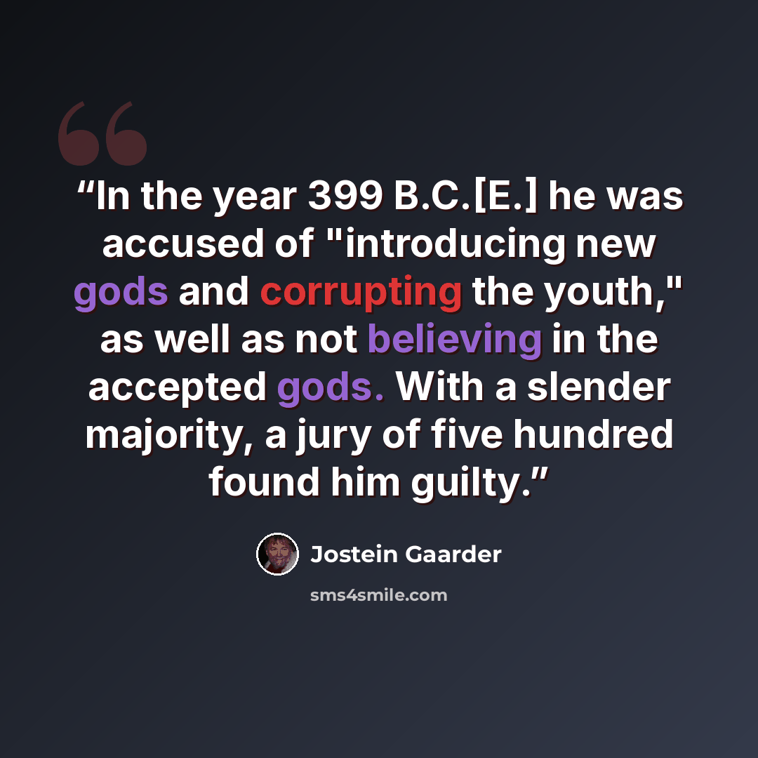 “In the year 399 B.C.[E.] he was accused of "introducing new gods and corrupting the youth," as well as not believing in the accepted gods. With a slender majority, a jury of five hundred found him guilty.” quote by Jostein Gaarder