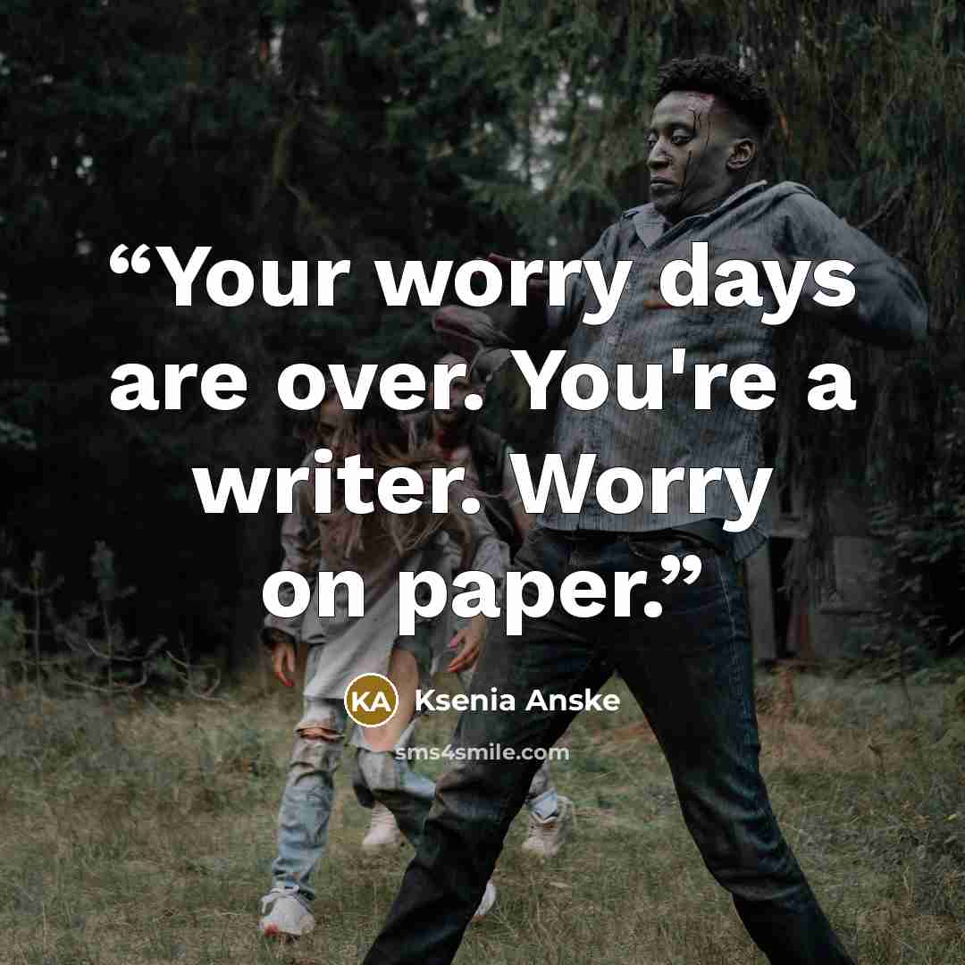 “Your worry days are over. You're a writer. Worry on paper.” quote by Ksenia Anske
