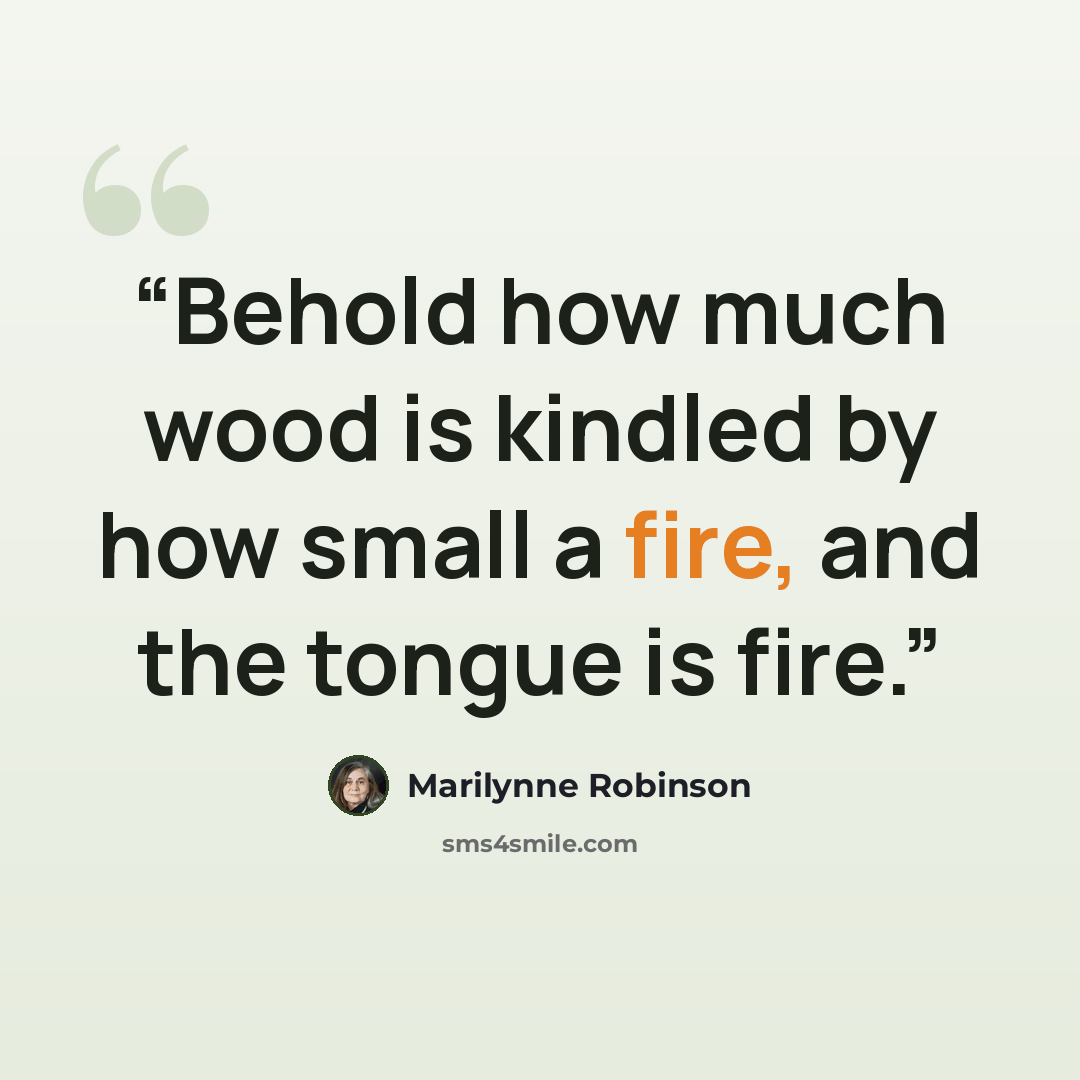 “Behold how much wood is kindled by how small a fire, and the tongue is fire.” quote by Marilynne Robinson
