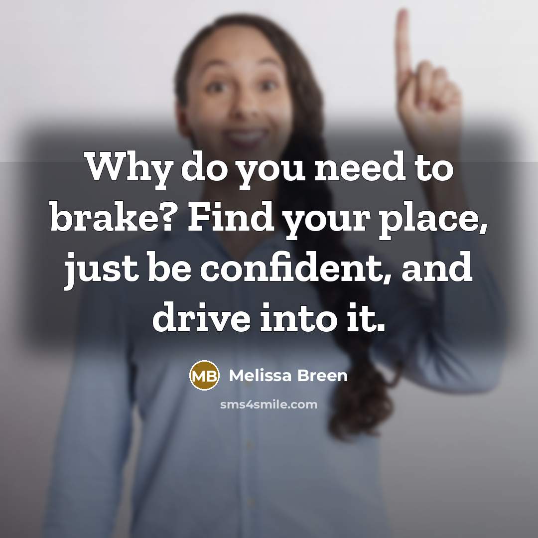 “Why do you need to brake? Find your place, just be confident, and drive into it.” quote by Melissa Breen