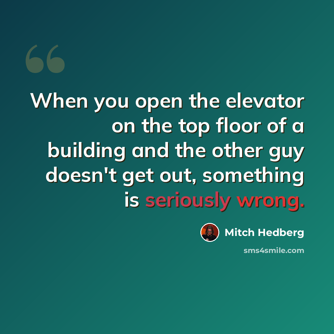 “When you open the elevator on the top floor of a building and the other guy doesn't get out, something is seriously wrong.” quote by Mitch Hedberg