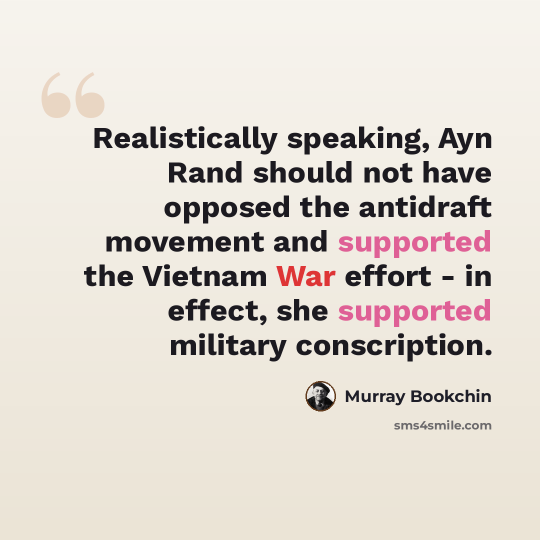 “Realistically speaking, Ayn Rand should not have opposed the antidraft movement and supported the Vietnam War effort - in effect, she supported military conscription.” quote by Murray Bookchin
